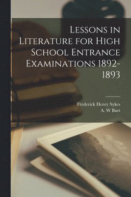 Frederick Henry Sykes, A. W. Burt - Lessons in Literature for High School Entrance Examinations 1892-1893 [microform], Häftad. Tillgänglighet: Lägg i varukorg