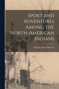 Sport and Adventures Among the North-American Indians [microform]