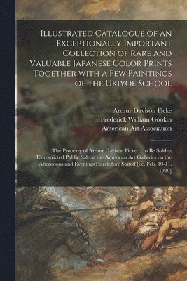 Arthur Davison 1883-1945 Ficke, Frederick William Gookin, American Art Association - Illustrated Catalogue of an Exceptionally Important Collection of Rare and Valuable Japanese Color Prints Together With a Few Paintings of the Ukiyoe School, Häftad. Tillgänglighet: Lägg i varukorg