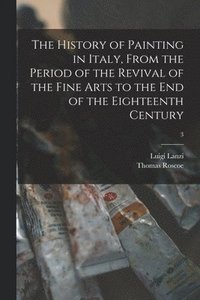 History of Painting in Italy, From the Period of the Revival of the Fine Arts to the End of the Eighteenth Century; 3