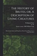 History of Brutes, or, A Description of Living Creatures