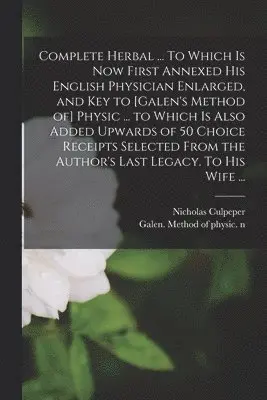 Nicholas  N. Culpeper, Galen Method of Physic N 79059644 - Complete Herbal ... To Which is Now First Annexed His English Physician Enlarged, and Key to [Galen's Method of] Physic ... to Which is Also Added Upwards of 50 Choice Receipts Selected From the Author's Last Legacy. To His Wife ..., Häftad. Tillgänglighet: Lägg i varukorg
