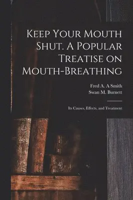 Fred A. A. Smith, Swan M. (Swan Moses) Burnett - Keep Your Mouth Shut. A Popular Treatise on Mouth-breathing, Häftad. Tillgänglighet: Lägg i varukorg