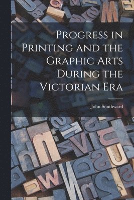 Progress in Printing and the Graphic Arts During the Victorian Era