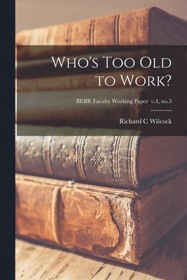 Richard C. Wilcock - Who's Too Old to Work?; BEBR Faculty Working Paper v.4, no.3, Häftad