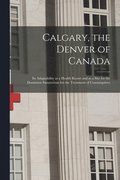 Calgary, the Denver of Canada [microform]