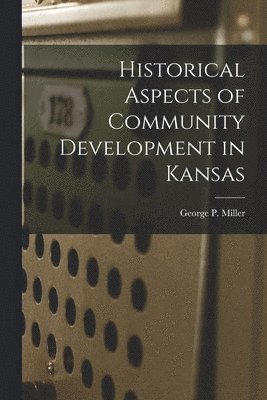 George P. Miller - Historical Aspects of Community Development in Kansas, Häftad