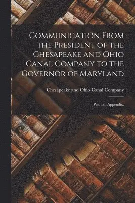 Chesapeake and Ohio Canal Company - Communication From the President of the Chesapeake and Ohio Canal Company to the Governor of Maryland, Häftad. Tillgänglighet: Lägg i varukorg