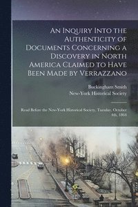 An Inquiry Into the Authenticity of Documents Concerning a Discovery in North America Claimed to Have Been Made by Verrazzano [microform]