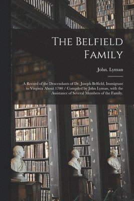 John Lyman - The Belfield Family: a Record of the Descendants of Dr. Joseph Belfield, Immigrant to Virginia About 1700 / Compiled by John Lyman, With th, Häftad. Tillgänglighet: Lägg i varukorg
