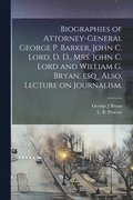 Biographies of Attorney-General George P. Barker, John C. Lord, D. D., Mrs. John C. Lord and William G. Bryan, Esq., Also, Lecture on Journalism.