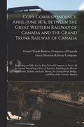 Copy Correspondence, April-June 1876, Between the Great Western Railway of Canada and the Grand Trunk Railway of Canada [microform]