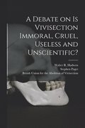 A Debate on Is Vivisection Immoral, Cruel, Useless and Unscientific?