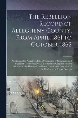 Rebellion Record of Allegheny County, From April, 1861 to October, 1862