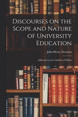 John Henry 1801-1890 Newman - Discourses on the Scope and Nature of University Education, Häftad