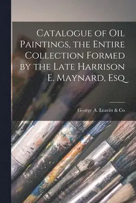 George a Leavitt & Co - Catalogue of Oil Paintings, the Entire Collection Formed by the Late Harrison E. Maynard, Esq, Häftad. Tillgänglighet: Lägg i varukorg