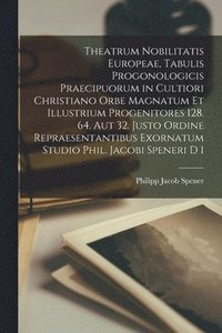 Theatrum Nobilitatis Europeae, Tabulis Progonologicis Praecipuorum in Cultiori Christiano Orbe Magnatum Et Illustrium Progenitores 128. 64. Aut 32. Justo Ordine Repraesentantibus Exornatum Studio