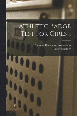 National Recreation Association, Lee Franklin Hanmer - Athletic Badge Test for Girls .., Häftad. Tillgänglighet: Lägg i varukorg