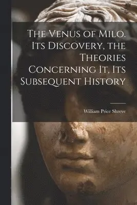 Venus of Milo. Its Discovery, the Theories Concerning It, Its Subsequent History
