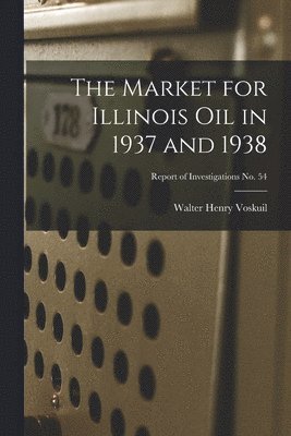 Walter Henry 1892- Voskuil - The Market for Illinois Oil in 1937 and 1938; Report of Investigations No. 54, Häftad. Tillgänglighet: Lägg i varukorg