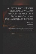 A Letter to the Right Honourable William Pitt, on His Apostacy From the Cause of Parliamentary Reform