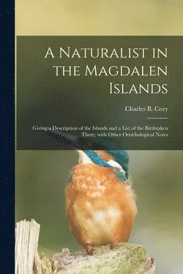 Charles B. (Charles Barney) Cory - Naturalist in the Magdalen Islands; Giving a Description of the Islands and a List of the Birdstaken There, With Other Ornithological Notes, Häftad. Tillgänglighet: Lägg i varukorg