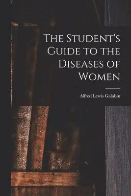 Student's Guide to the Diseases of Women [electronic Resource]
