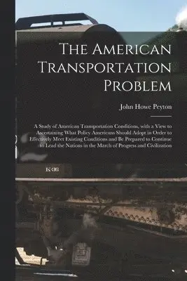 American Transportation Problem; a Study of American Transportation Conditions, With a View to Ascertaining What Policy Americans Should Adopt in Order to Effectively Meet Existing Conditions and Be Prepared to Continue to Lead the Nations in The...