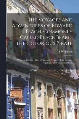 S Wilkinson - Voyages and Adventures of Edward Teach, Commonly Called Black Beard, the Notorious Pirate, Häftad. Tillgänglighet: Lägg i varukorg