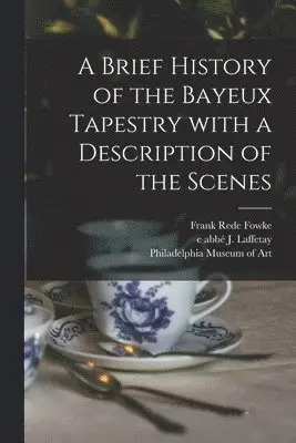 Frank Rede Fowke, J. C. Abbé Laffetay, Philadelphia Museum of Art - Brief History of the Bayeux Tapestry With a Description of the Scenes, Häftad. Tillgänglighet: Lägg i varukorg