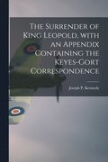 The Surrender of King Leopold, With an Appendix Containing the Keyes-Gort Correspondence