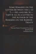 Some Remarks on the Letters Between the L--d T-----nd, and Mr. Se---tary B--le. In a Letter to the Author of the Remarks on the Barrier-Treaty