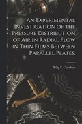 An Experimental Investigation of the Pressure Distribution of Air in Radial Flow in Thin Films Between Parallel Plates.