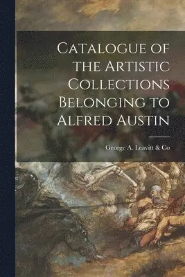George a Leavitt & Co - Catalogue of the Artistic Collections Belonging to Alfred Austin, Häftad. Tillgänglighet: Lägg i varukorg