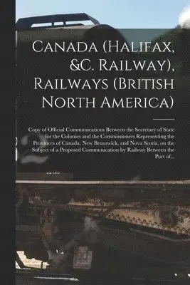 Canada (Halifax, &c. Railway), Railways (British North America) [microform]