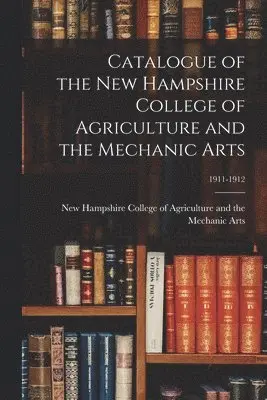 New Hampshire College of Agriculture - Catalogue of The New Hampshire College of Agriculture and the Mechanic Arts; 1911-1912, Häftad. Tillgänglighet: Lägg i varukorg