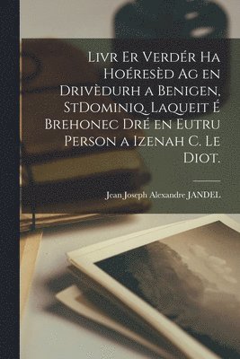 Jean Joseph Alexandre Jandel - Livr Er Verdér Ha Hoéresèd Ag En Drivèdurh a Benigen, StDominiq. Laqueit É Brehonec Dré En Eutru Person a Izenah C. Le Diot., Häftad