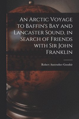 Arctic Voyage to Baffin's Bay and Lancaster Sound, in Search of Friends With Sir John Franklin [microform]