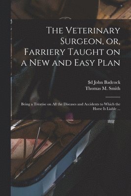 Veterinary Surgeon, or, Farriery Taught on a New and Easy Plan [microform]