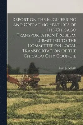 Bion J. (Bion Joseph) Arnold - Report on the Engineering and Operating Features of the Chicago Transportation Problem, Submitted to the Committee on Local Transportation of the Chicago City Council, Häftad. Tillgänglighet: Lägg i varukorg