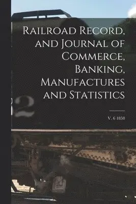 Railroad Record, and Journal of Commerce, Banking, Manufactures and Statistics; v. 6 1858