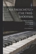 Der Freischu?tz = (The Free-shooter)