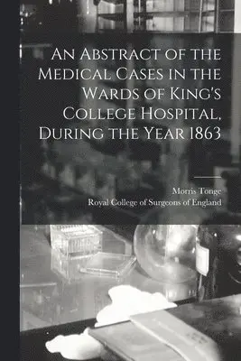 Abstract of the Medical Cases in the Wards of King's College Hospital, During the Year 1863