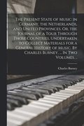 The Present State of Music in Germany, the Netherlands, and United Provinces. Or, the Journal of a Tour Through Those Countries, Undertaken to Collect Materials for a General History of Music. By