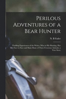 Perilous Adventures of a Bear Hunter [microform]