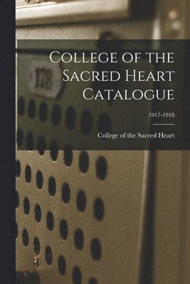 College Of The Sacred Heart - College of the Sacred Heart Catalogue; 1917-1918, Häftad. Tillgänglighet: Lägg i varukorg