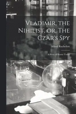Vladimir, the Nihilist, or, The Czar's Spy