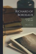 Richard of Bordeaux: A Play in Two Acts