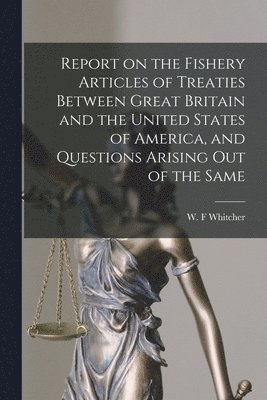 W. F. Whitcher - Report on the Fishery Articles of Treaties Between Great Britain and the United States of America, and Questions Arising out of the Same [microform], Häftad. Tillgänglighet: Lägg i varukorg