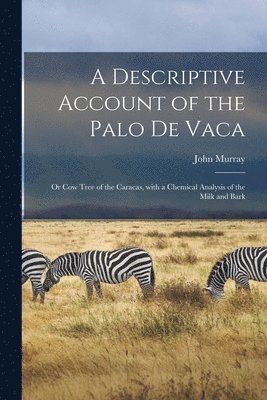 John D. Murray - Descriptive Account of the Palo De Vaca; or Cow Tree of the Caracas, With a Chemical Analysis of the Milk and Bark, Häftad